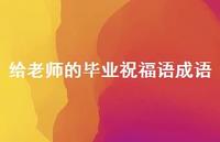 给老师的毕业祝福语成语合集38句精选