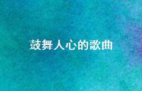 鼓舞人心的歌曲64句汇总 鼓舞人心的歌曲64句汇总