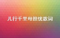 儿行千里母担忧歌词36句汇总 儿行千里母担忧歌词36句汇总