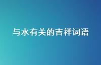 与水有关的吉祥词语(精选69句) 与水有关的吉祥词语(精选69句)