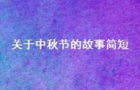 关于中秋节的故事简短38句汇总 关于中秋节的故事简短38句汇总