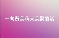 一句赞美秋天美景的话(精选71句) 一句赞美秋天美景的话(精选71句)