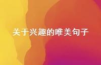 关于兴趣的唯美句子(精选44句) 关于兴趣的唯美句子(精选44句)