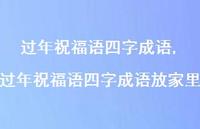 过年祝福语四字成语放家里【100句文案精选】 过年祝福语四字成语放家里【100句文案精选】