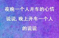 晚上开车一个人的说说【100句文案】 晚上开车一个人的说说【100句文案】