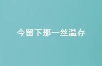 今留下那一丝温存37句汇总 今留下那一丝温存37句汇总