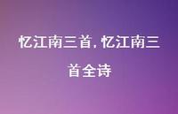 忆江南三首全诗【100句文案精选】 忆江南三首全诗【100句文案精选】