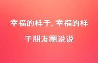 幸福的样子朋友圈说说【100句文案精选】 幸福的样子朋友圈说说【100句文案精选】