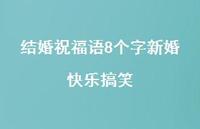 结婚祝福语8个字新婚快乐搞笑合集58句精选