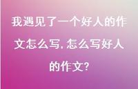 怎么写好人的作文?(100句) 怎么写好人的作文?(100句)