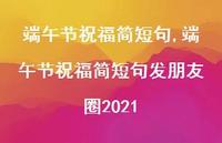 端午节祝福简短句发朋友圈2021【精品文案100句】 端午节祝福简短句发朋友圈2021【精品文案100句】