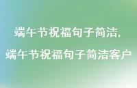 端午节祝福句子简洁客户【100句文案精选】 端午节祝福句子简洁客户【100句文案精选】