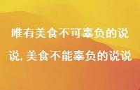 美食不能辜负的说说(100句) 美食不能辜负的说说(100句)