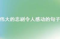 伟大的悲剧令人感动的句子【100句精选短句合集】 伟大的悲剧令人感动的句子【100句精选短句合集】