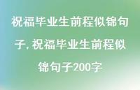 祝福毕业生前程似锦句子200字【100句文案精选】 祝福毕业生前程似锦句子200字【100句文案精选】