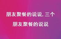 三个朋友聚餐的说说【精选100句】 三个朋友聚餐的说说【精选100句】
