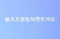 最火文案短句男生20岁【100句精选短句合集】 最火文案短句男生20岁【100句精选短句合集】