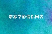 带雾字的情侣网名(精选71句) 带雾字的情侣网名(精选71句)