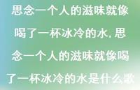思念一个人的滋味就像喝了一杯冰冷的水是什么歌(100句) 思念一个人的滋味就像喝了一杯冰冷的水是什么歌(100句)