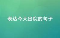 表达今天出院的句子【100句精选短句合集】