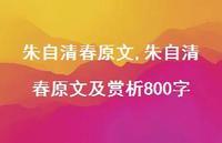 朱自清春原文及赏析800字【100句文案精选】 朱自清春原文及赏析800字【100句文案精选】