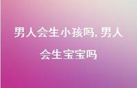 男人会生宝宝吗【100句文案】 男人会生宝宝吗【100句文案】