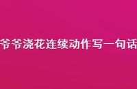 爷爷浇花连续动作写一句话【100句精选短句合集】 爷爷浇花连续动作写一句话【100句精选短句合集】