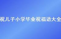 祝儿子小学毕业祝福语大全合集55句精选 祝儿子小学毕业祝福语大全合集55句精选