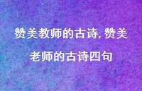 赞美老师的古诗四句【精品文案100句】 赞美老师的古诗四句【精品文案100句】