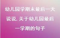 关于幼儿园最后一学期的句子【精选100句】 关于幼儿园最后一学期的句子【精选100句】