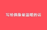 写给偶像最温暖的话62句汇总 写给偶像最温暖的话62句汇总