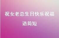 祝女老总生日快乐祝福语简短合集37句精选 祝女老总生日快乐祝福语简短合集37句精选