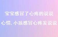 小孩感冒心疼发说说(100句) 小孩感冒心疼发说说(100句)