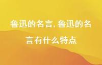 鲁迅的名言有什么特点【精品文案100句】 鲁迅的名言有什么特点【精品文案100句】