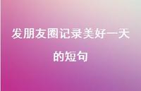 发朋友圈记录美好一天的短句70句汇总 发朋友圈记录美好一天的短句70句汇总