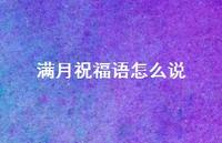 满月祝福语怎么说(精选51句) 满月祝福语怎么说(精选51句)