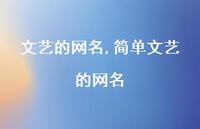 简单文艺的网名【精品文案100句】 简单文艺的网名【精品文案100句】