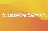 女儿结婚祝福语简短大气合集46句精选