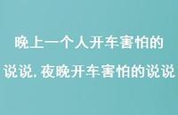 夜晚开车害怕的说说(100句) 夜晚开车害怕的说说(100句)