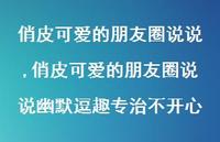 俏皮可爱的朋友圈说说幽默逗趣专治不开心(100句) 俏皮可爱的朋友圈说说幽默逗趣专治不开心(100句)