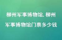 柳州军事博物馆门票多少钱【100句文案精选】
