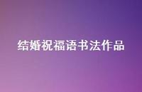 结婚祝福语书法作品合集37句精选 结婚祝福语书法作品合集37句精选