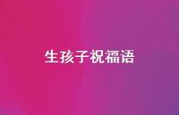 生孩子祝福语合集52句精选 生孩子祝福语合集52句精选