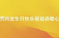 男闺蜜生日快乐祝福语暖心合集43句精选