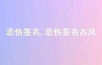 悲伤签名古风【100句文案精选】