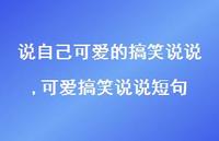 可爱搞笑说说短句(100句) 可爱搞笑说说短句(100句)