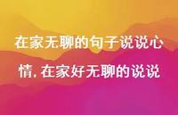 在家好无聊的说说【100句文案】 在家好无聊的说说【100句文案】