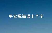 平安祝福语十个字70句汇总 平安祝福语十个字70句汇总