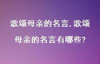 歌颂母亲的名言有哪些?【100句文案精选】 歌颂母亲的名言有哪些?【100句文案精选】
