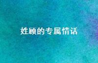 姓顾的专属情话【100句精选短句合集】 姓顾的专属情话【100句精选短句合集】